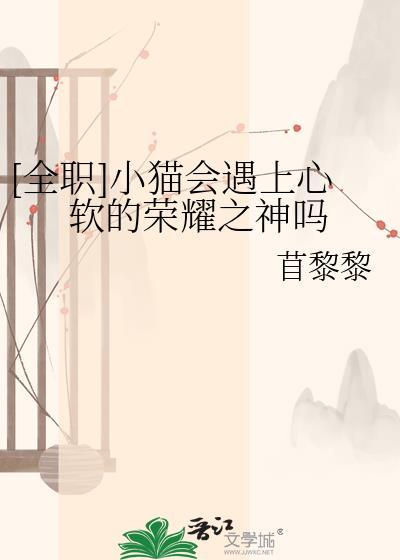 [全职]小猫会遇上心软的荣耀之神吗